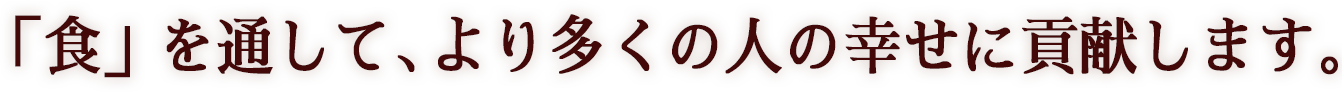 食を通してより多くの人の幸せに貢献します